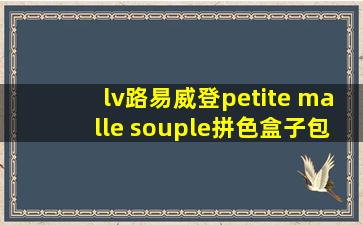 lv路易威登petite malle souple拼色盒子包